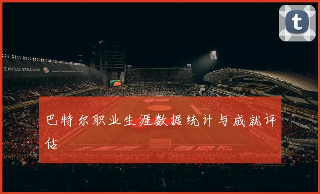 巴特尔职业生涯数据统计与成就评估